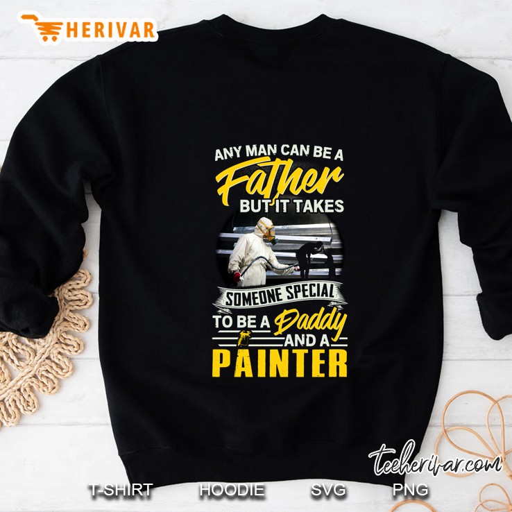 Any Man Can Be A Father But It Takes Someone Special To Be A Daddy And Painter Sweatshirt