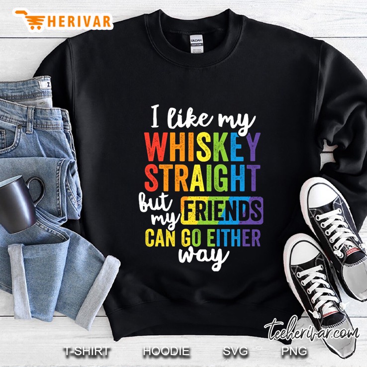 I Like My Whiskey Straight But My Friends Can Go Either Way Sweatshirt
