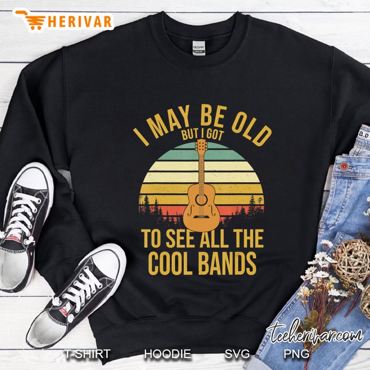 Funny Music Gift I May Be Old But Got To See Cool Bands Sweatshirt