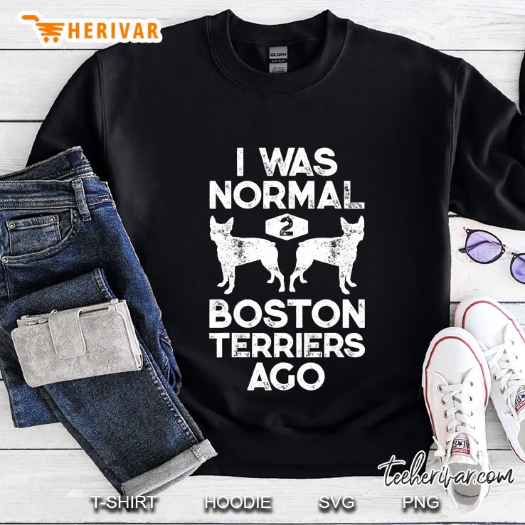 I Was Normal 2 Boston Terriers Ago Funny Dog Lover Gifts Sweatshirt