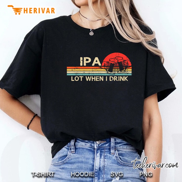 Ipa Lot When I Drink Funny Beer Drinking Vintage Hoodie