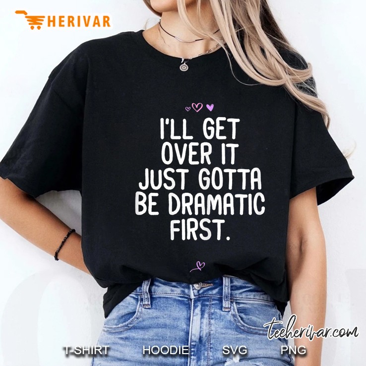 Womens I'll Get Over It Just Gotta Be Dramatic First. Sarcastic Hoodie