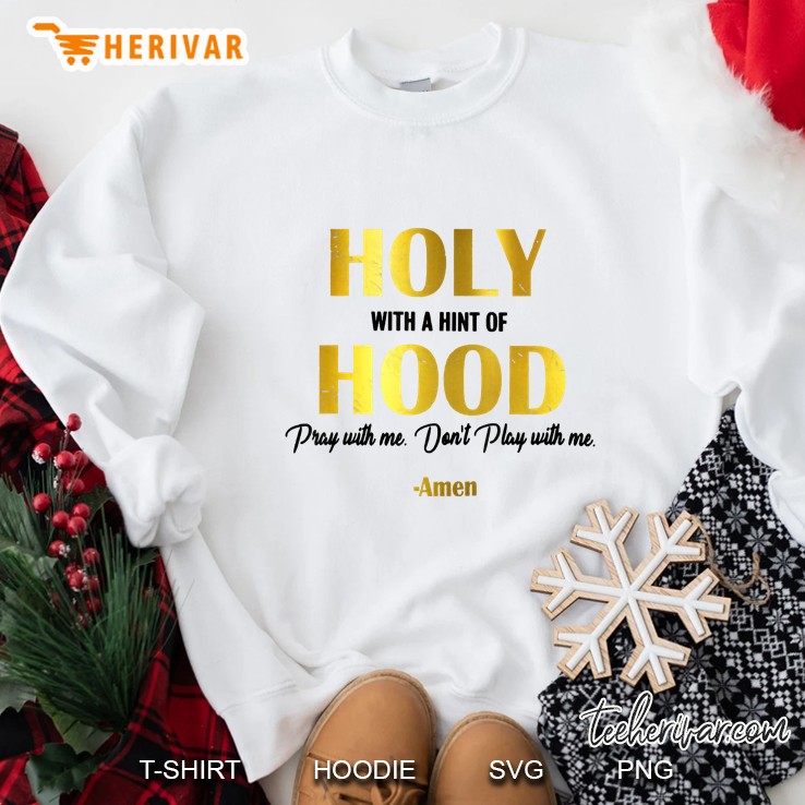 Holy With A Hint Of Hood Pray With Me Dont Play With Me Sweatshirt