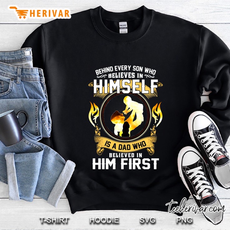 Behind Every Son Who Believes In Himself Is A Dad Who Believed In Him First Sweatshirt