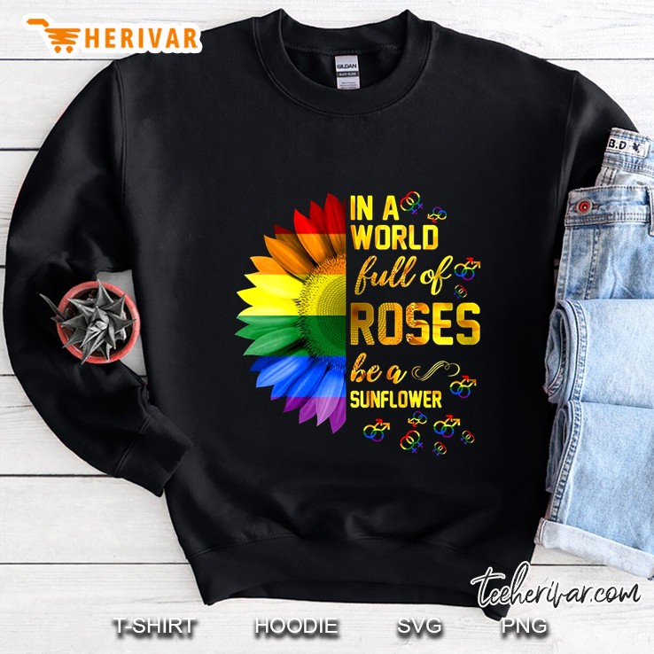 In A World Full Of Roses Be A Sunflower Rainbow Sunflower Version Sweatshirt