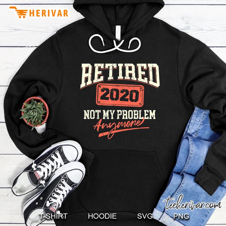 2020 Retired Not My Problem Anymore Badge Gift Retiree Hoodie