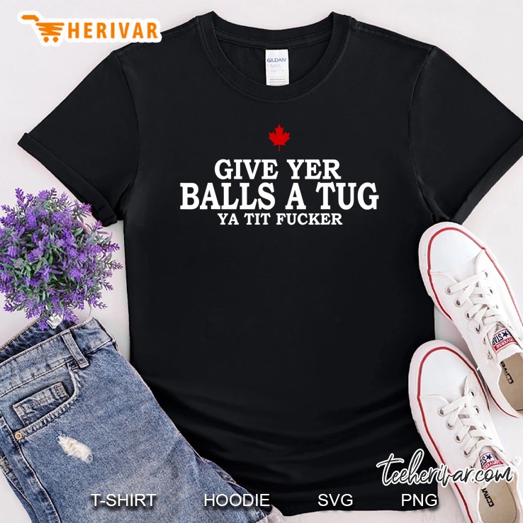 Give Yer Balls A Tug Ya Tit Fucker - Funny Shirt