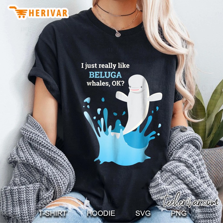 I Just Really Like Beluga Whales Ok Funny Ladies Tee