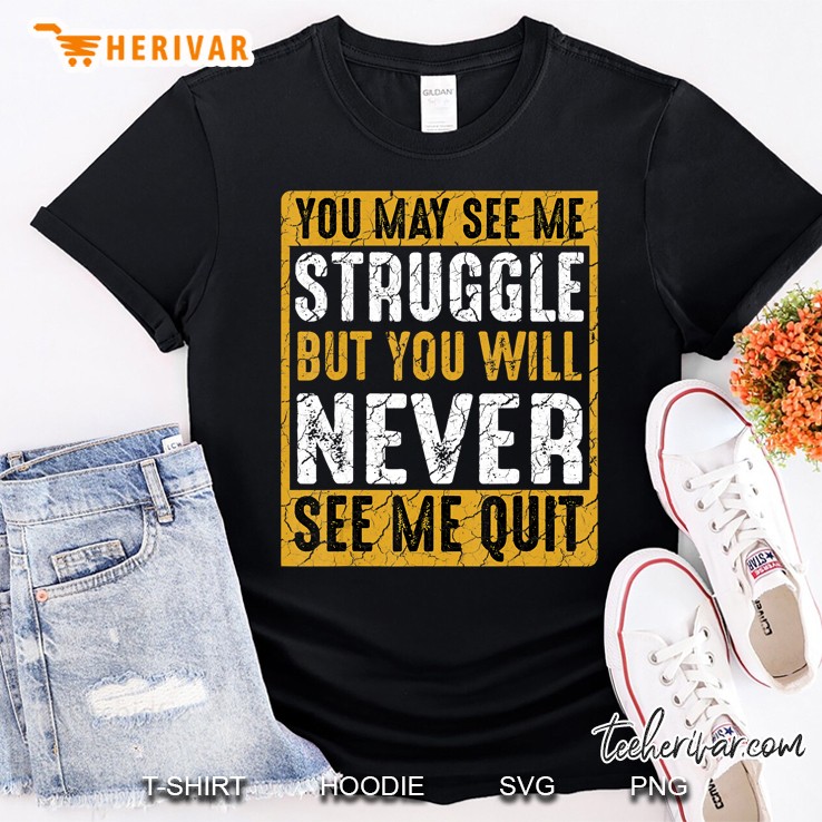 You May See Me Struggle But You Will Never See Me Quit Quote Shirt