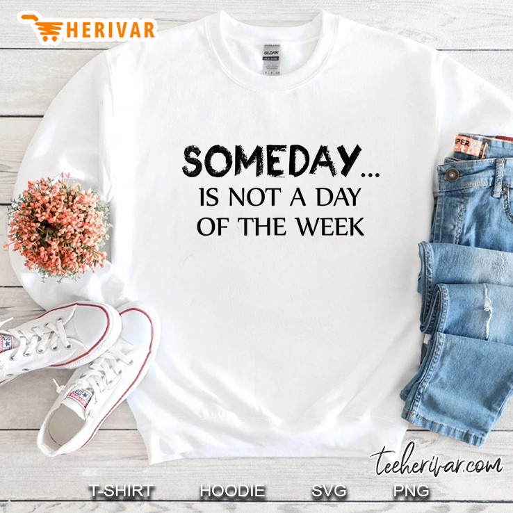 Someday Is Not A Day Of The Week Sweatshirt