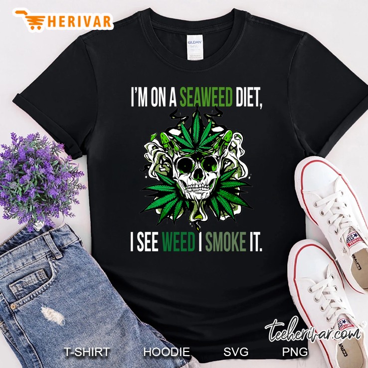 I'm On A Seaweed Diet I See Weed I Smoke It Weed Leaf Skull Version Shirt