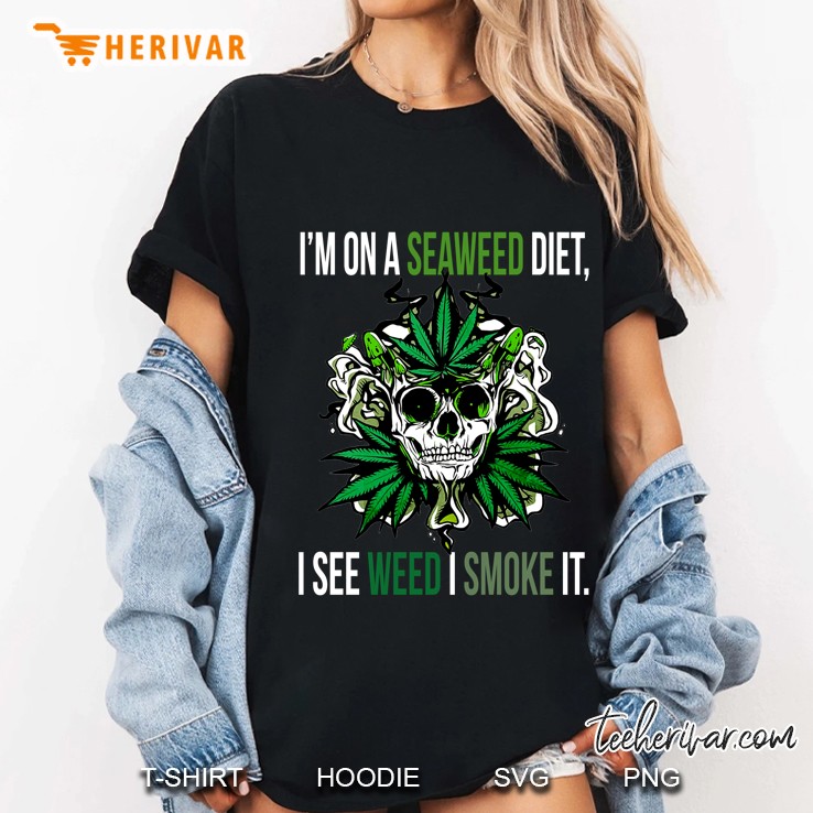 I'm On A Seaweed Diet I See Weed I Smoke It Weed Leaf Skull Version Hoodie