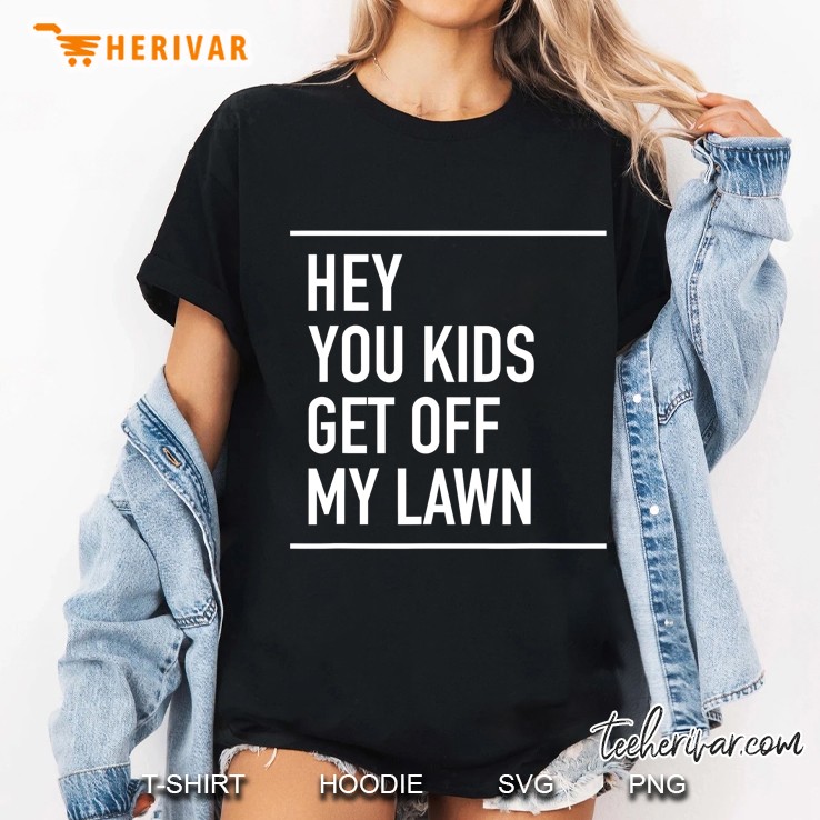 Hey You Kids Get Off My Lawn - Funny Quote Ladies Tee