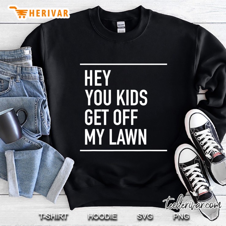 Hey You Kids Get Off My Lawn - Funny Quote Sweatshirt