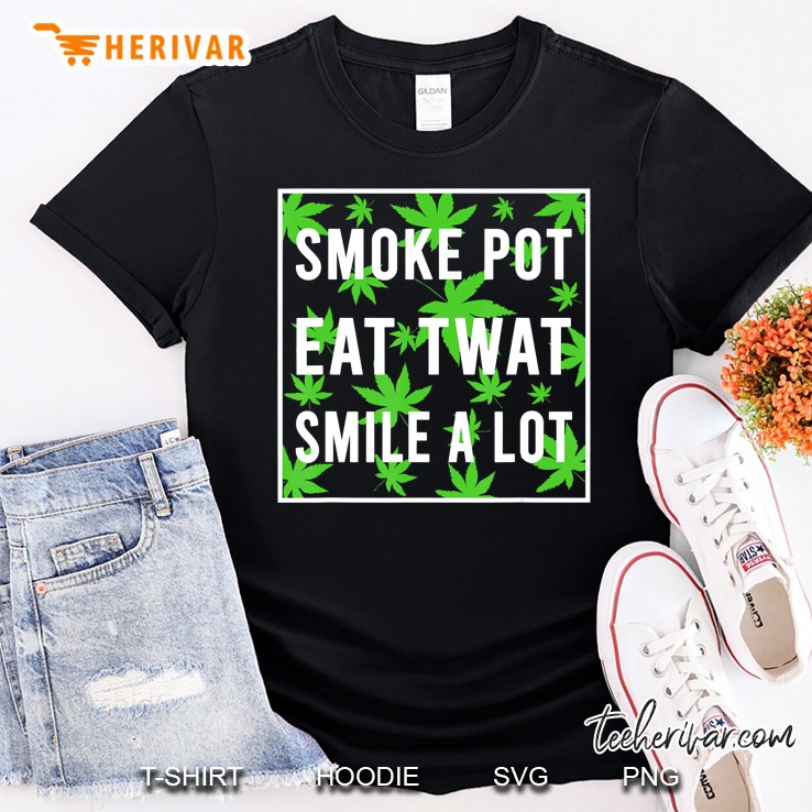 Smoke Pot Eat Twat Smile A Lot Shirt