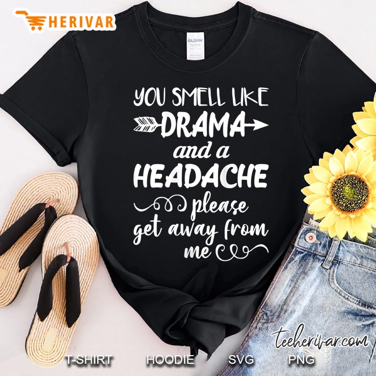 Womens You Smell Like Drama And A Headache Please Get Away From Me Shirt