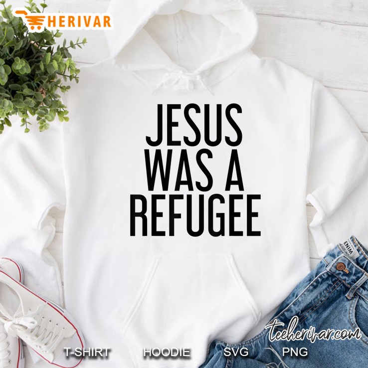 Jesus Was A Refugee Shirt Funny Immigrant Support Gift Idea Hoodie