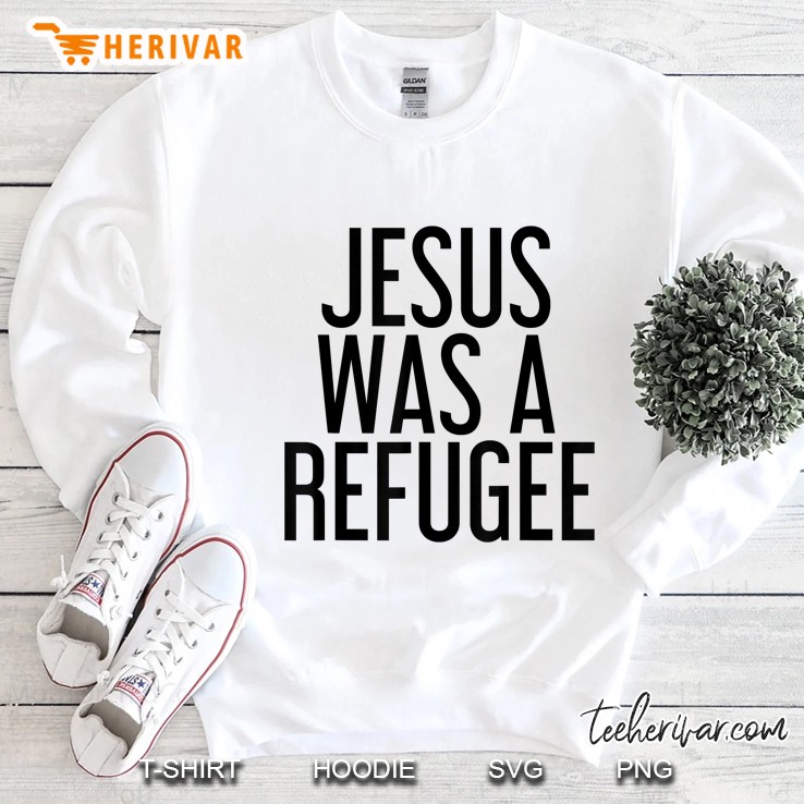 Jesus Was A Refugee Shirt Funny Immigrant Support Gift Idea Sweatshirt