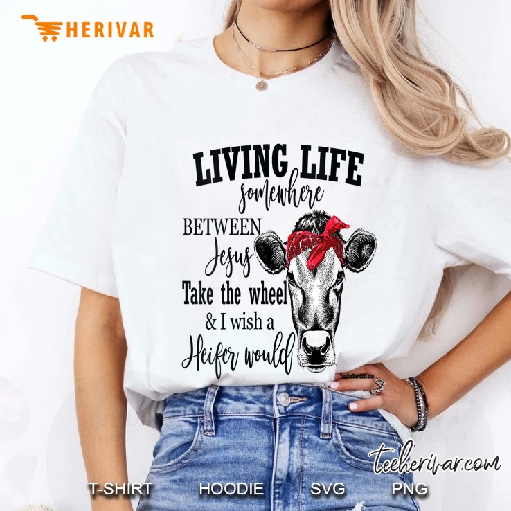 Womens Living Life Between Jesus Take The Wheel And I Wish A Heifer Ladies Tee