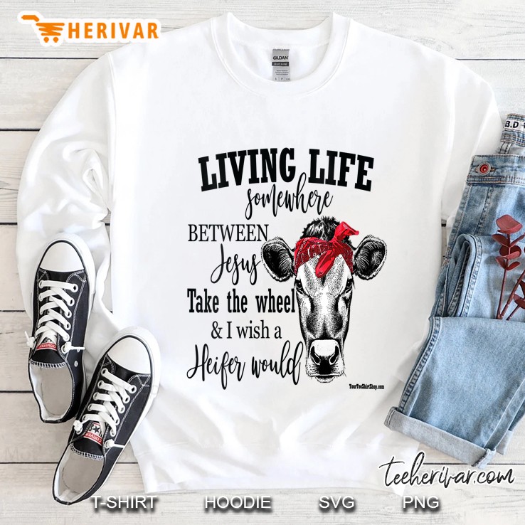 Womens Living Life Between Jesus Take The Wheel And I Wish A Heifer Sweatshirt