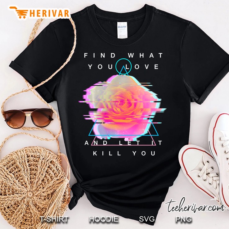 Find What You Love And Let It Kill You - Rose Glitch Art Shirt