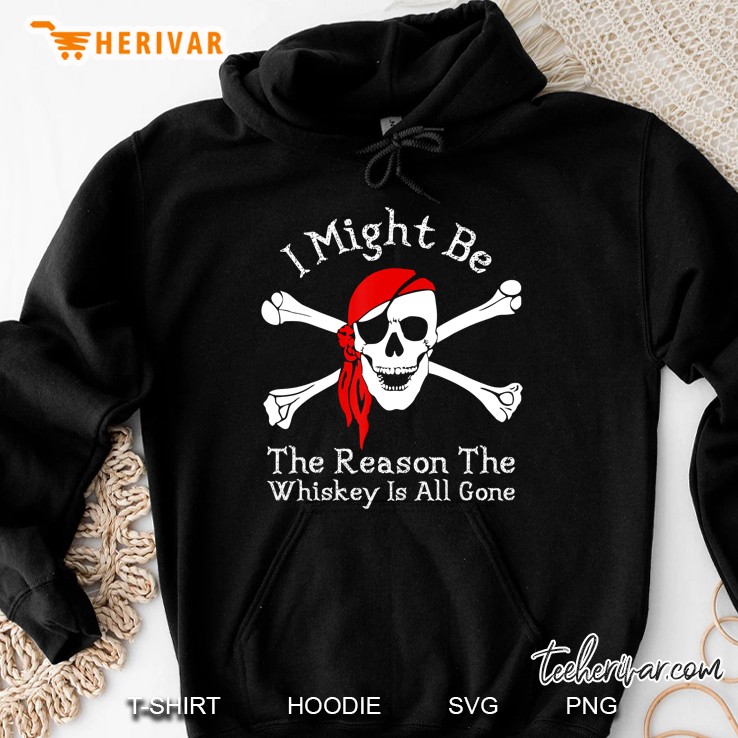I Might Be The Reason The Whiskey Is Gone Funny Pirate Shirt Hoodie
