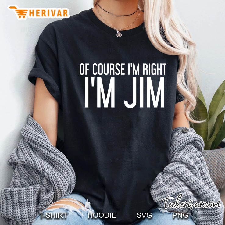 Of Course I'm Right I'm Jim Funny Gift Idea Hoodie