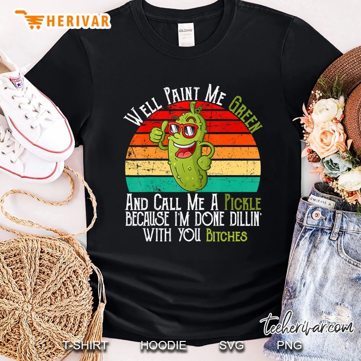 Well Paint Me Green And Call Me A Pickle Bitches Vintage Shirt