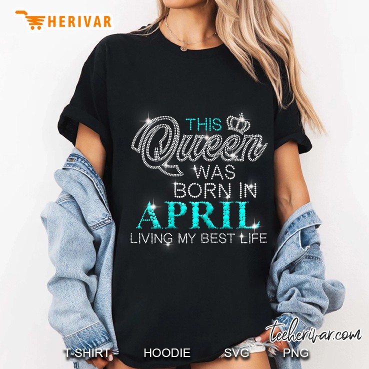 Womens This Queen Was Born In April Living My Best Life Birthday Ladies Tee