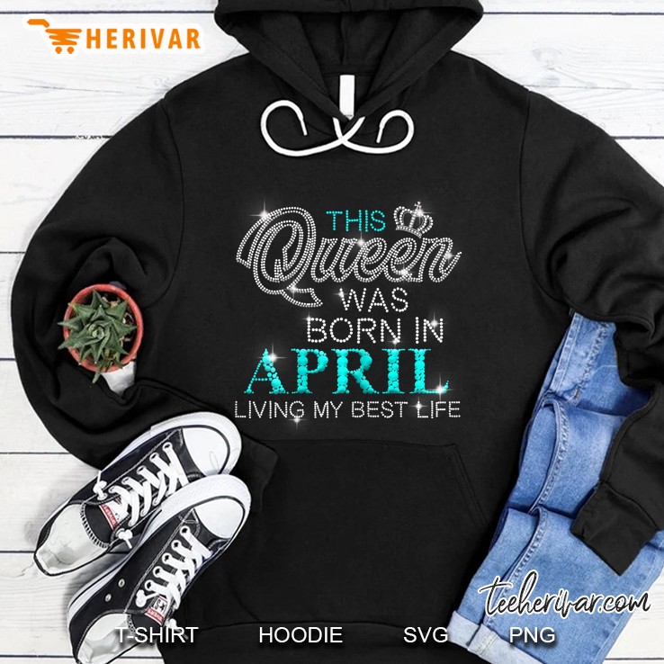 Womens This Queen Was Born In April Living My Best Life Birthday Hoodie
