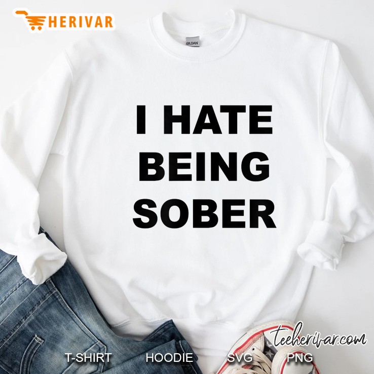 Top That Says - I Hate Being Sober Funny Alcoholic Gift - Sweatshirt