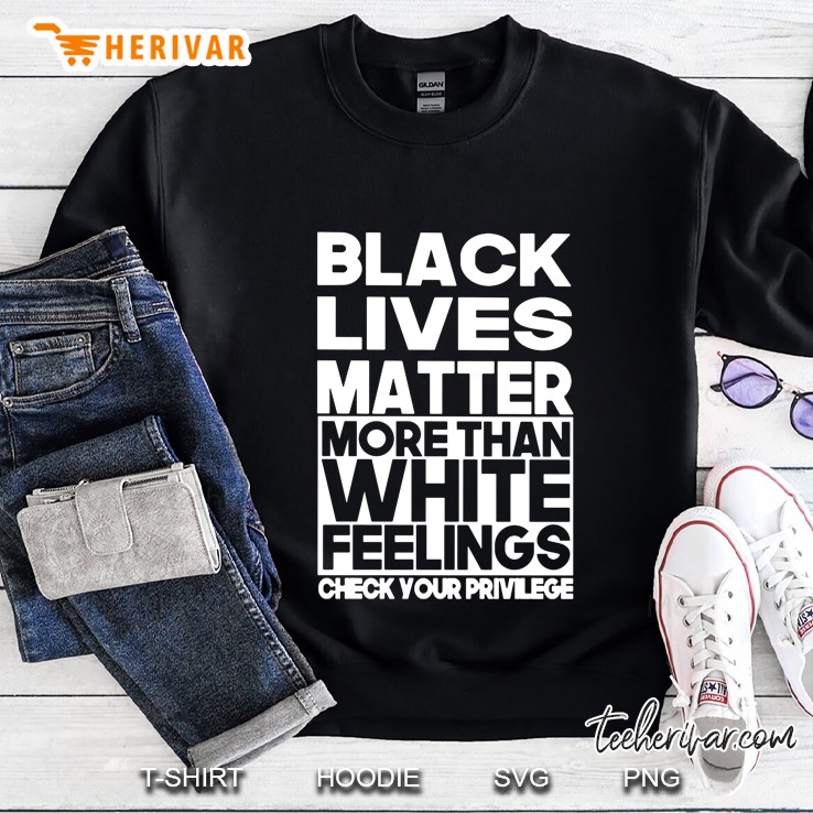 Black Lives Matter More Than White Feelings Check Your Privilege Sweatshirt