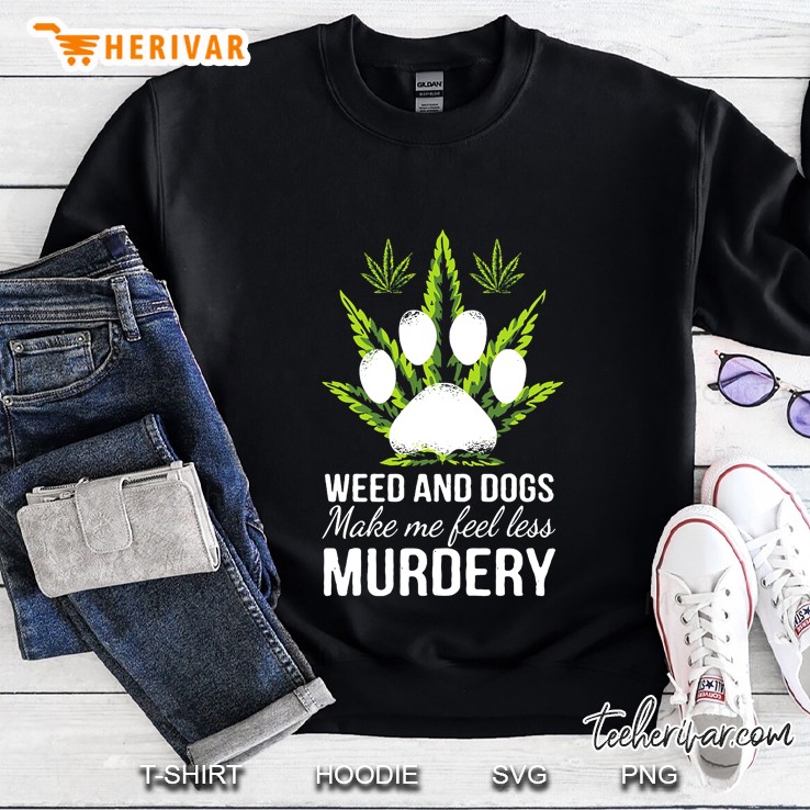 Weed And Dog Make Me Feel Less Murdery Weed Leaf And Dog Paw Print Version Sweatshirt