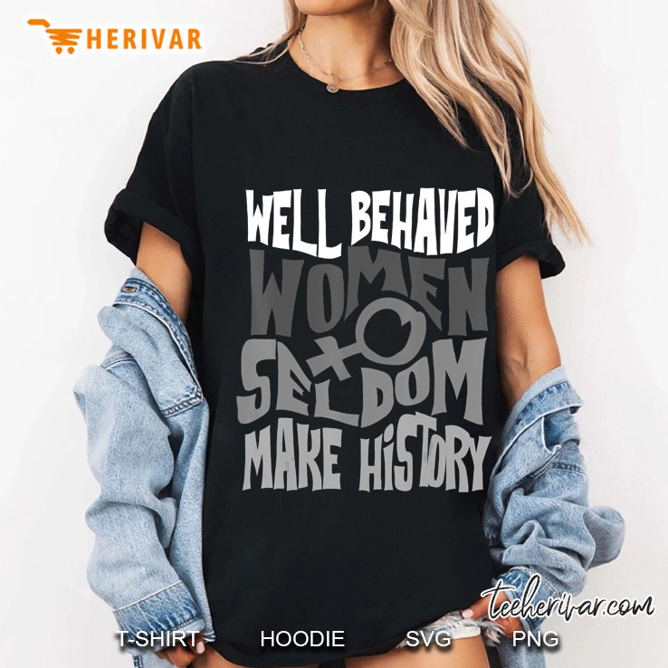 Cool Well Behaved Women Seldom Make History Shirt Gift Ladies Tee