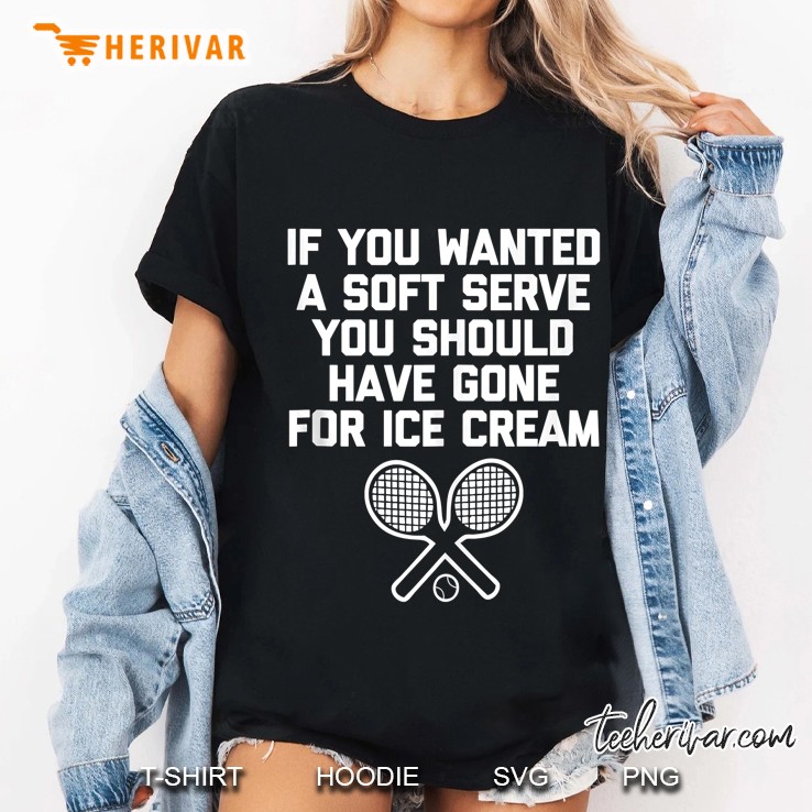 Funny Tennis Shirt If You Wanted Soft Serve... Funny Tennis Tank Top Ladies Tee
