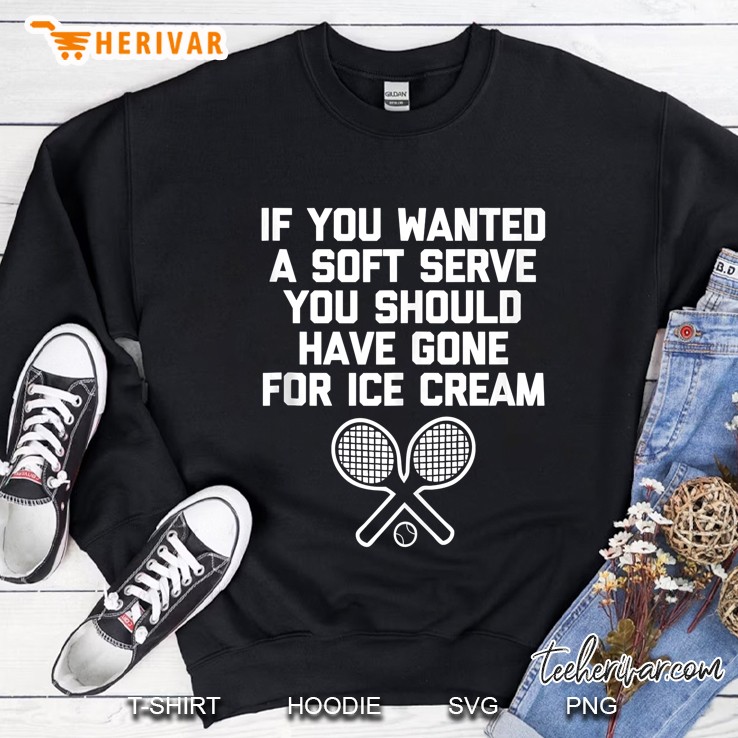 Funny Tennis Shirt If You Wanted Soft Serve... Funny Tennis Tank Top Sweatshirt