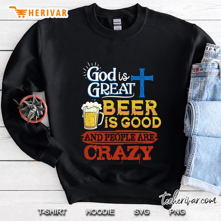 God Is Great Beer Is Good And People Are Crazy Sarcastic Sweatshirt