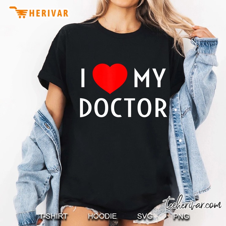 I Love My Doctor I Heart My Doctor Wife Girlfriend Mom Dad Ladies Tee