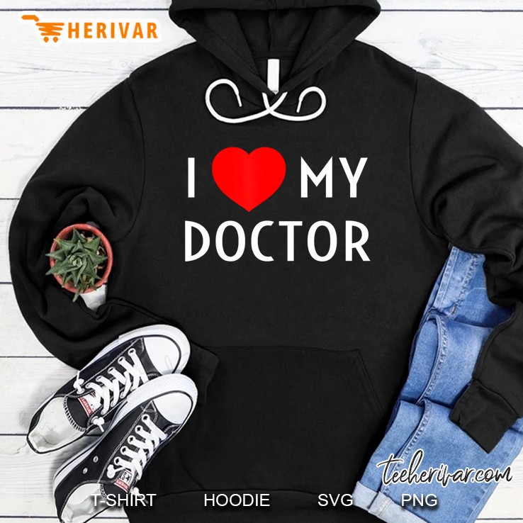 I Love My Doctor I Heart My Doctor Wife Girlfriend Mom Dad Hoodie