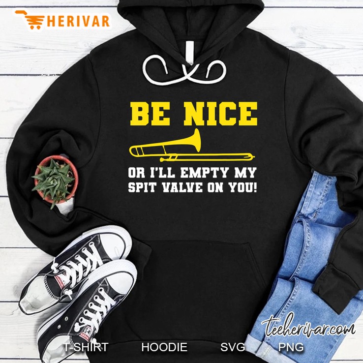 Be Nice Or I Will Empty My Spit Valve On You Hoodie