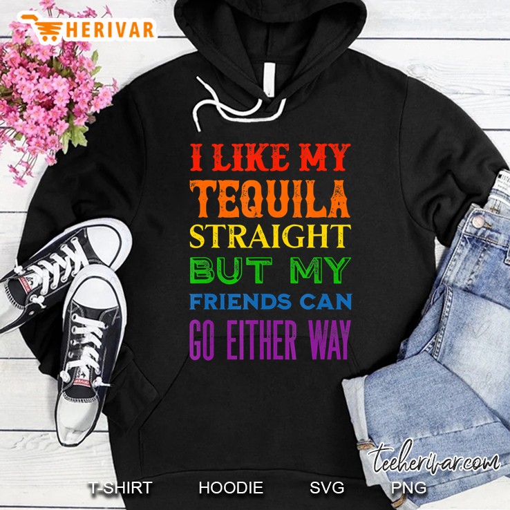 I Like My Tequila Straight But My Friends Can Go Either Way Hoodie