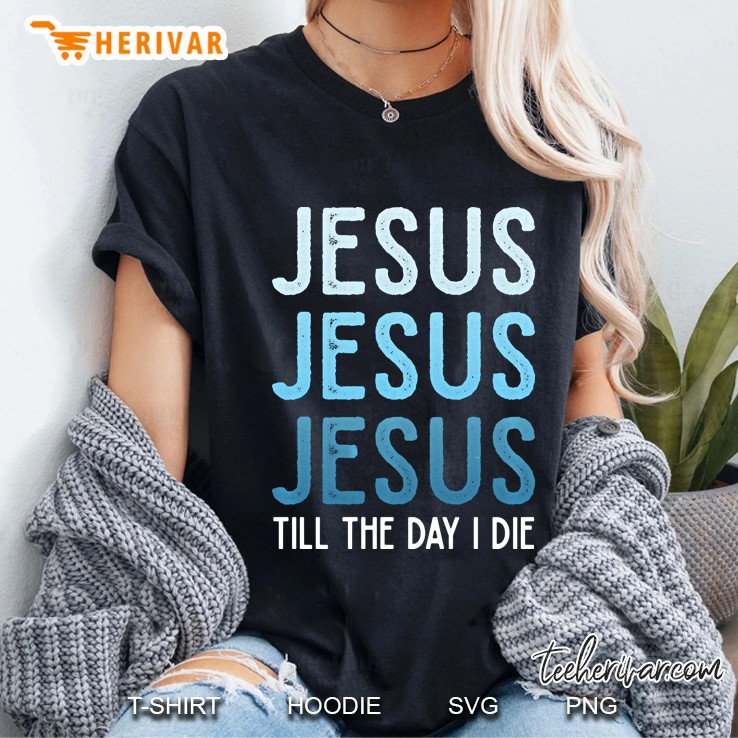 Jesus Jesus Jesus Till The Day I Die Blue Pullover Ladies Tee
