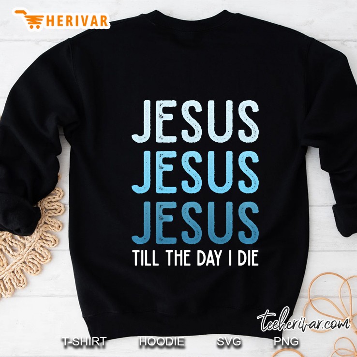 Jesus Jesus Jesus Till The Day I Die Blue Pullover Sweatshirt