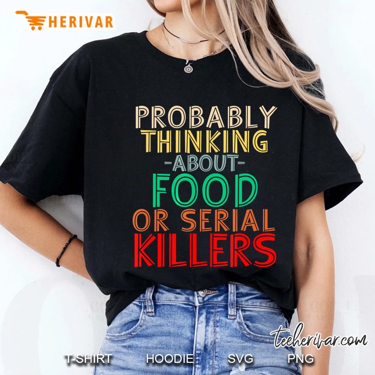 Probably Thinking About Food Or Serial Killers -Funny Saying Ladies Tee
