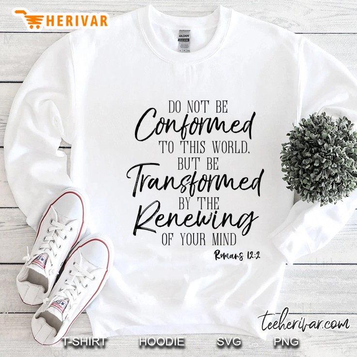 Do Not Be Conformed To This World Shirt Romans Bible Tee Tank Top Sweatshirt