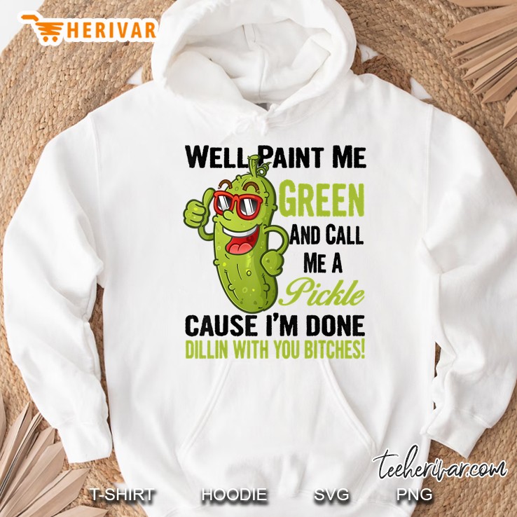 Well Paint Me Green And Call Me A Pickle Bitches Great Hoodie