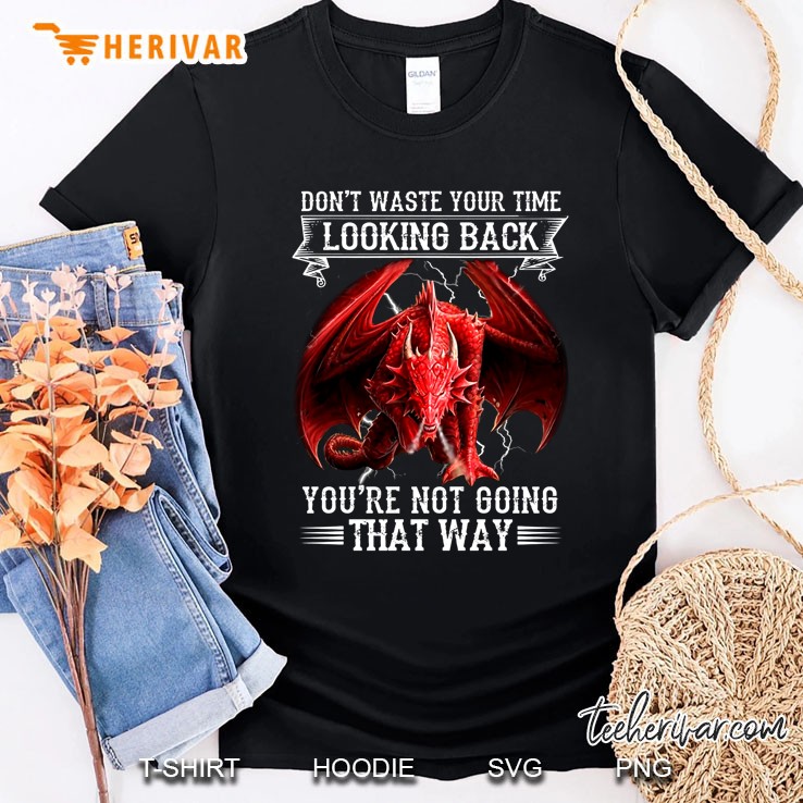 Don't Waste Your Time Looking Back You're Not Going That Way Dragon Version Shirt