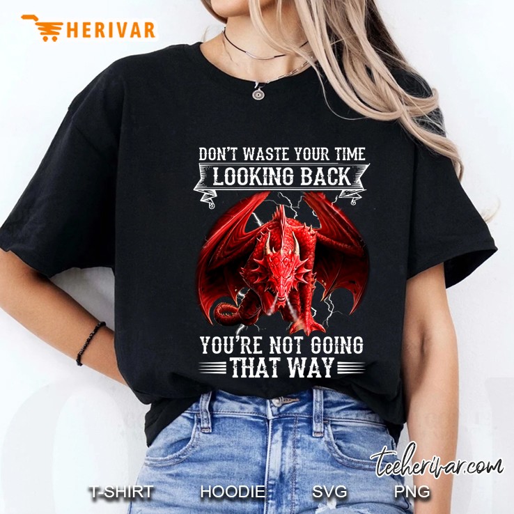 Don't Waste Your Time Looking Back You're Not Going That Way Dragon Version Hoodie