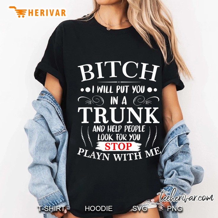 Bitch I Will Put You In A Trunk And Help People Look For You Ladies Tee