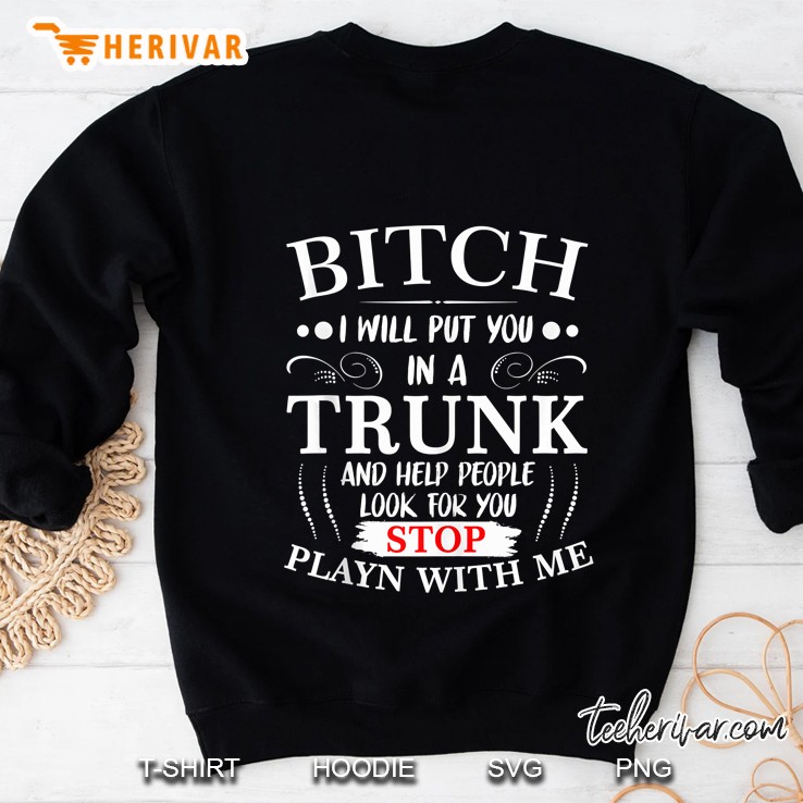 Bitch I Will Put You In A Trunk And Help People Look For You Sweatshirt